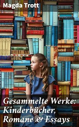 E-Book (epub) Gesammelte Werke: Kinderbücher, Romane & Essays von Magda Trott
