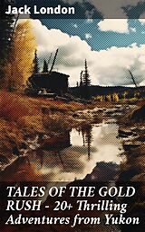 eBook (epub) TALES OF THE GOLD RUSH - 20+ Thrilling Adventures from Yukon de Jack London