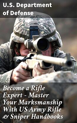 eBook (epub) Become a Rifle Expert - Master Your Marksmanship With US Army Rifle &amp; Sniper Handbooks de U.S. Department of Defense