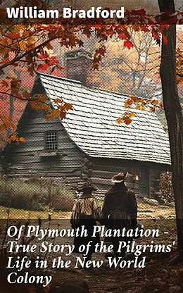 E-Book (epub) Of Plymouth Plantation - True Story of the Pilgrims' Life in the New World Colony von William Bradford