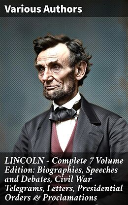 eBook (epub) LINCOLN - Complete 7 Volume Edition: Biographies, Speeches and Debates, Civil War Telegrams, Letters, Presidential Orders &amp; Proclamations de Theodore Roosevelt, Abraham Lincoln, Carl Schurz