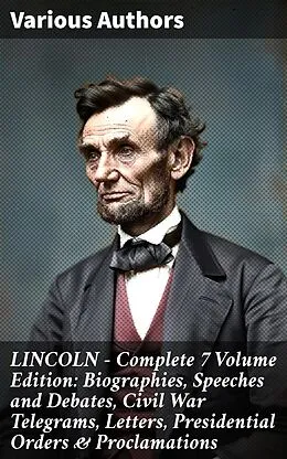 E-Book (epub) LINCOLN - Complete 7 Volume Edition: Biographies, Speeches and Debates, Civil War Telegrams, Letters, Presidential Orders & Proclamations von Theodore Roosevelt, Abraham Lincoln, Carl Schurz