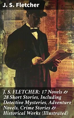 E-Book (epub) J. S. FLETCHER: 17 Novels &amp; 28 Short Stories, Including Detective Mysteries, Adventure Novels, Crime Stories &amp; Historical Works (Illustrated) von J. S. Fletcher