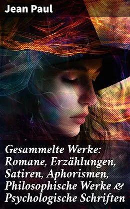 E-Book (epub) Gesammelte Werke: Romane, Erzählungen, Satiren, Aphorismen, Philosophische Werke &amp; Psychologische Schriften von Jean Paul