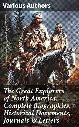 E-Book (epub) The Great Explorers of North America: Complete Biographies, Historical Documents, Journals & Letters von Stephen Leacock, Edward Everett Hale, Julius E. Olson