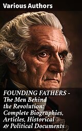 eBook (epub) FOUNDING FATHERS - The Men Behind the Revolution: Complete Biographies, Articles, Historical &amp; Political Documents de L. Carroll Judson, Emory Speer, Helen M. Campbell