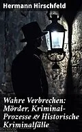 E-Book (epub) Wahre Verbrechen: Mörder, Kriminal-Prozesse &amp; Historische Kriminalfälle von Hermann Hirschfeld