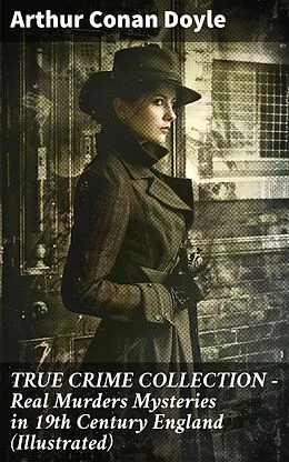 E-Book (epub) TRUE CRIME COLLECTION - Real Murders Mysteries in 19th Century England (Illustrated) von Arthur Conan Doyle