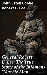 eBook (epub) General Robert E. Lee: The True Story of the Infamous 'Marble Man' de John Esten Cooke, Robert E. Lee