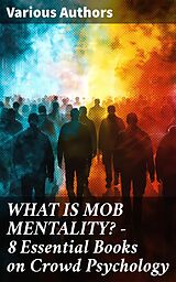 eBook (epub) WHAT IS MOB MENTALITY? - 8 Essential Books on Crowd Psychology de Charles Mackay, Jean-Jacques Rousseau, Gerald Stanley Lee