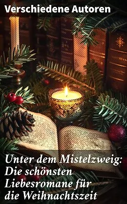 E-Book (epub) Unter dem Mistelzweig: Die schönsten Liebesromane für die Weihnachtszeit von Charles Dickens, Agnes Günther, Charlotte Brontë