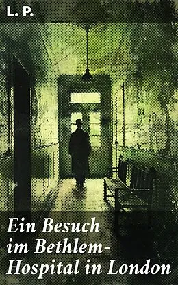 E-Book (epub) Ein Besuch im Bethlem-Hospital in London von L. P.