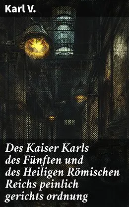 E-Book (epub) Des Kaiser Karls des Fünften und des Heiligen Römischen Reichs peinlich gerichts ordnung von Karl V.