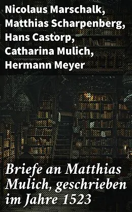 E-Book (epub) Briefe an Matthias Mulich, geschrieben im Jahre 1523 von Nicolaus Marschalk, Matthias Scharpenberg, Hans Castorp