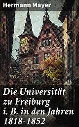 E-Book (epub) Die Universität zu Freiburg i. B. in den Jahren 1818-1852 von Hermann Mayer