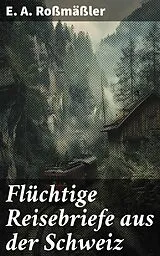 E-Book (epub) Flüchtige Reisebriefe aus der Schweiz von E. A. Roßmäßler