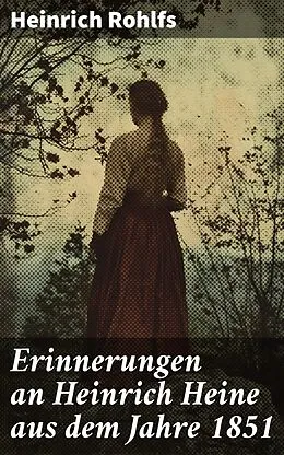 E-Book (epub) Erinnerungen an Heinrich Heine aus dem Jahre 1851 von Heinrich Rohlfs