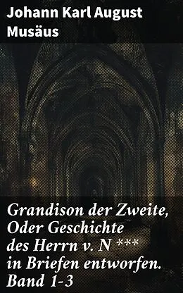 E-Book (epub) Grandison der Zweite, Oder Geschichte des Herrn v. N *** in Briefen entworfen. Band 1-3 von Johann Karl August Musäus