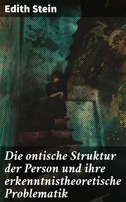 E-Book (epub) Die ontische Struktur der Person und ihre erkenntnistheoretische Problematik von Edith Stein