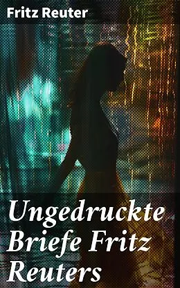 E-Book (epub) Ungedruckte Briefe Fritz Reuters von Fritz Reuter
