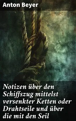 E-Book (epub) Notizen über den Schiffszug mittelst versenkter Ketten oder Drahtseile und über die mit den Seil von Anton Beyer