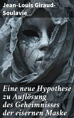 E-Book (epub) Eine neue Hypothese zu Auflösung des Geheimnisses der eisernen Maske von Jean-Louis Giraud-Soulavie