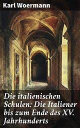 E-Book (epub) Die italienischen Schulen: Die Italiener bis zum Ende des XV. Jahrhunderts von Karl Woermann