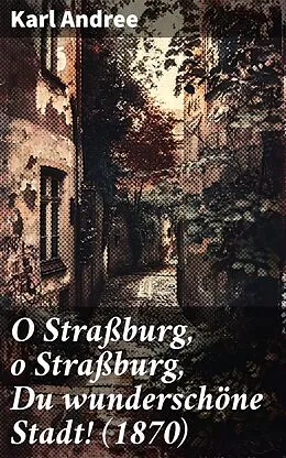 E-Book (epub) O Straßburg, o Straßburg, Du wunderschöne Stadt! (1870) von Karl Andree
