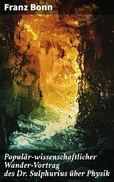 E-Book (epub) Populär-wissenschaftlicher Wander-Vortrag des Dr. Sulphurius über Physik von Franz Bonn