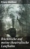 E-Book (epub) Rückblicke auf meine theatralische Laufbahn von Franz Wallner