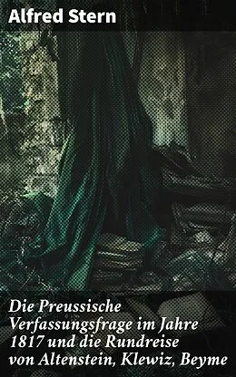 E-Book (epub) Die Preussische Verfassungsfrage im Jahre 1817 und die Rundreise von Altenstein, Klewiz, Beyme von Alfred Stern