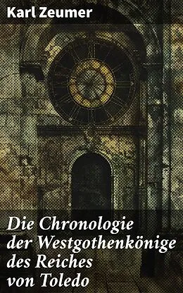 E-Book (epub) Die Chronologie der Westgothenkönige des Reiches von Toledo von Karl Zeumer