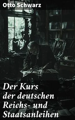 E-Book (epub) Der Kurs der deutschen Reichs- und Staatsanleihen von Otto Schwarz