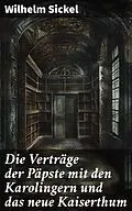 E-Book (epub) Die Verträge der Päpste mit den Karolingern und das neue Kaiserthum von Wilhelm Sickel