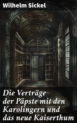 E-Book (epub) Die Verträge der Päpste mit den Karolingern und das neue Kaiserthum von Wilhelm Sickel