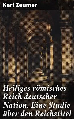 E-Book (epub) Heiliges römisches Reich deutscher Nation. Eine Studie über den Reichstitel von Karl Zeumer