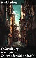 E-Book (epub) O Straßburg, o Straßburg, Du wunderschöne Stadt! von Karl Andree