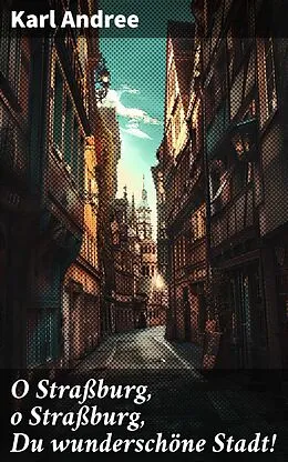 E-Book (epub) O Straßburg, o Straßburg, Du wunderschöne Stadt! von Karl Andree