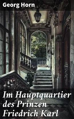 E-Book (epub) Im Hauptquartier des Prinzen Friedrich Karl von Georg Horn