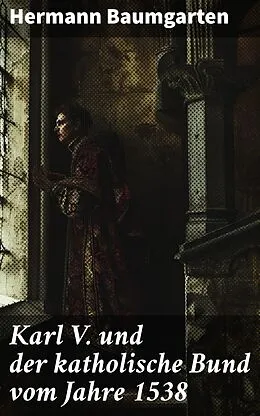 E-Book (epub) Karl V. und der katholische Bund vom Jahre 1538 von Hermann Baumgarten