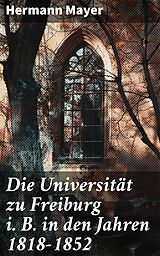E-Book (epub) Die Universität zu Freiburg i. B. in den Jahren 1818-1852 von Hermann Mayer