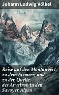 E-Book (epub) Reise auf den Montanvert, zu dem Eismeer, und zu der Quelle des Arveiron in den Savoyer Alpen von Johann Ludwig Völkel
