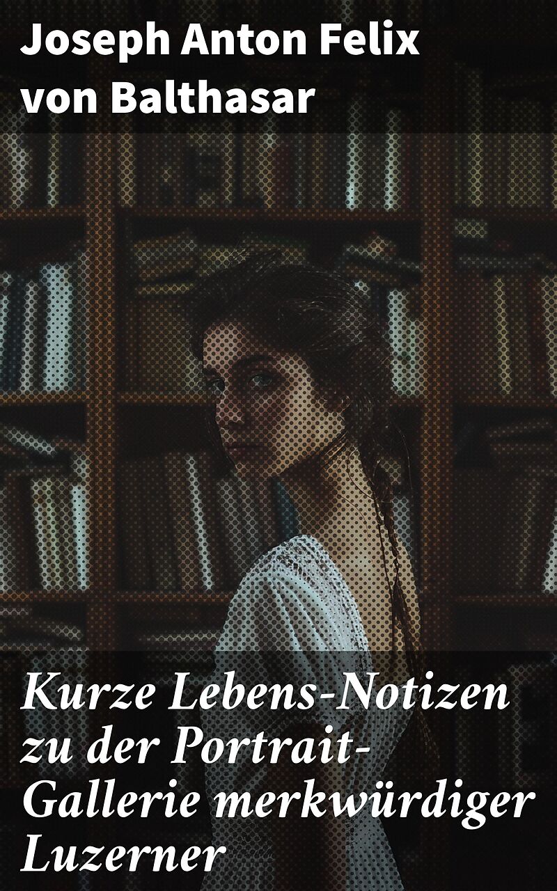 Kurze Lebens-Notizen zu der Portrait-Gallerie merkwürdiger Luzerner