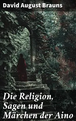 E-Book (epub) Die Religion, Sagen und Märchen der Aino von David August Brauns