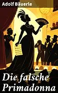 E-Book (epub) Die falsche Primadonna von Adolf Bäuerle
