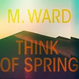 M. Ward CD Think Of Spring