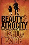 E-Book (epub) Beauty and Atrocity: People, Politics and Ireland's Fight for Peace von Joshua Levine