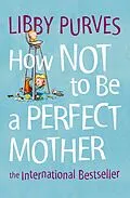 E-Book (epub) How Not to Be a Perfect Mother von Libby Purves