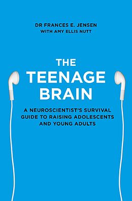E-Book (epub) Teenage Brain: A neuroscientist's survival guide to raising adolescents and young adults von Frances E. Jensen
