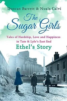 E-Book (epub) Sugar Girls - Ethel's Story: Tales of Hardship, Love and Happiness in Tate &amp; Lyle's East End von Duncan Barrett, Nuala Calvi